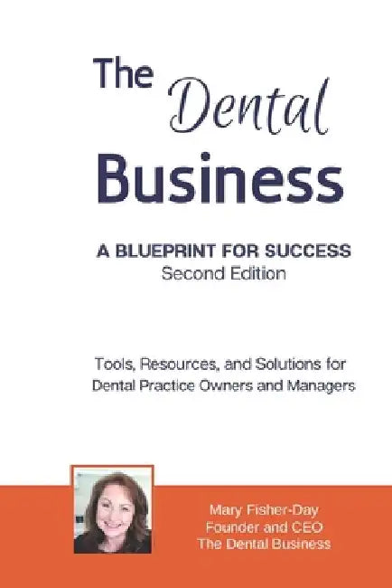 The Dental Business: A Blueprint for Success Second Edition: Tools, Resources and Solutions for Dental Practice Owners and Managers by Mary Fisher-Day