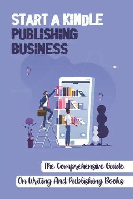 Start A Kindle Publishing Business: The Comprehensive Guide On Writing And Publishing Books: Learn About Tracking Sales by Miranda Heimerl