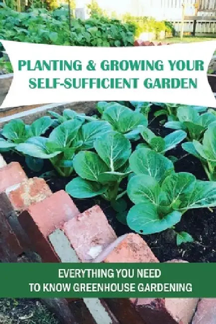 Planting & Growing Your Self-Sufficient Garden: Everything You Need To Know Greenhouse Gardening: How To Create A Successful Organic Garden by Kerry Maderas