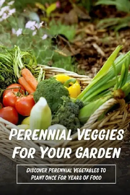 Perennial Veggies For Your Garden: Discover Perennial Vegetables To Plant Once For Years Of Food: Are Perennial Vegetables Easy To Grow by Doris Stoett