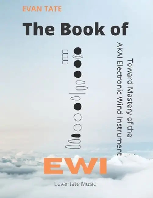 The Book of EWI: Towards Mastering the AKAI Electronic Wind Instrument by Evan Tate