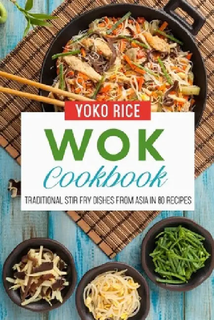 Wok Cookbook: Traditional Stir Fry Dishes From Asia In 80 Recipes by Yoko Rice