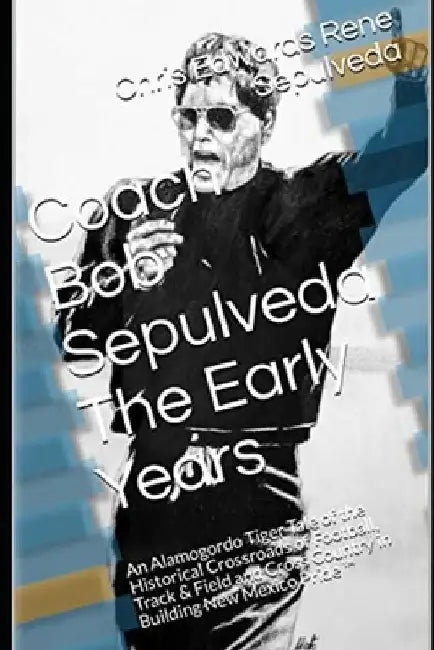Coach Bob Sepulveda The Early Days 2nd Edition by Chris Edwards Rene Sepulveda