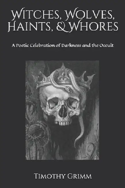 Witches, Wolves, Haints, & Whores: A Poetic Celebration of Darkness and the Occult by Timothy Grimm