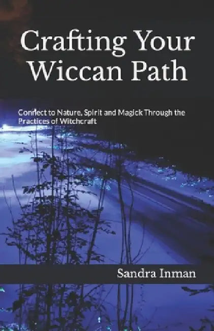 Crafting Your Wiccan Path: Connect to Nature, Spirit and Magick Through the Practices of Witchcraft by Sandra Inman