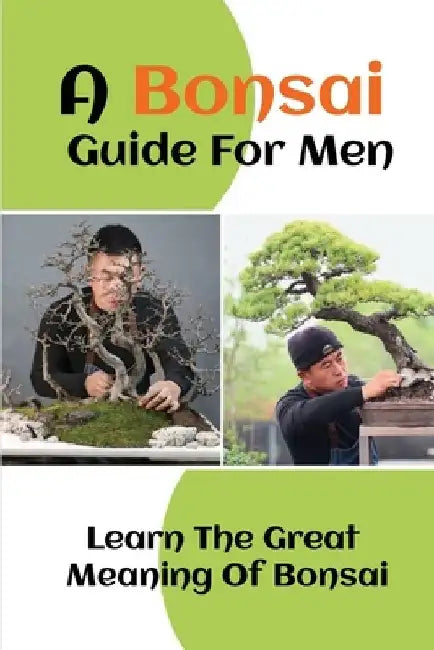 A Bonsai Guide For Men: Learn The Great Meaning Of Bonsai: The Great Meaning Of Bonsai by Shayne Theodoropoulo