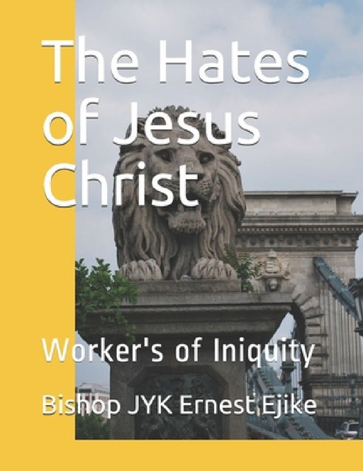The Hates of Jesus Christ: Worker's of Iniquity by Bishop Jyk Ernest Ejike