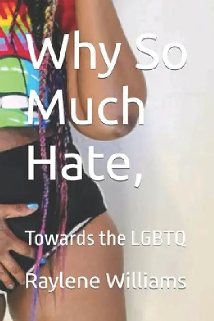 Why So Much Hate, Towards the LGBTQ by Lady Raex, Raylene Williams