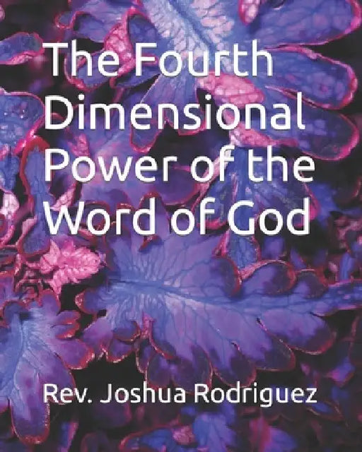 The Fourth Dimensional Power of the Word of God by Joshua Rodriguez