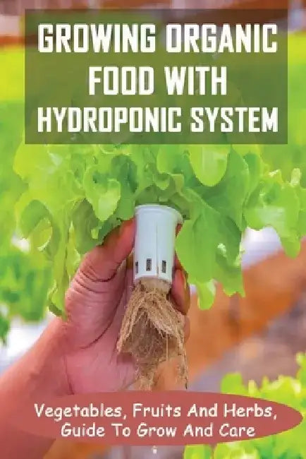 Growing Organic Food With Hydroponic System: Vegetables, Fruits And Herbs, Guide To Grow And Care: Hydroponic System by Aurora Novitski