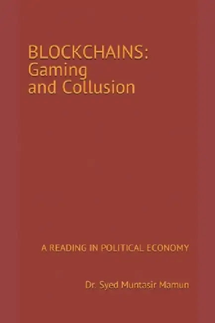Blockchains: Gaming and Collusion: A Reading in Political Economy by Syed Muntasir Mamun