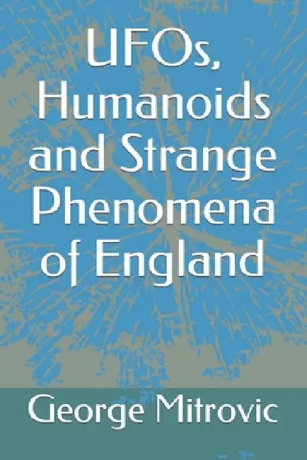 UFOs, Humanoids and Strange Phenomena of England by George Mitrovic