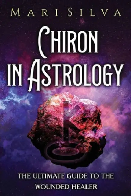 Chiron in Astrology: The Ultimate Guide to the Wounded Healer by Mari Silva
