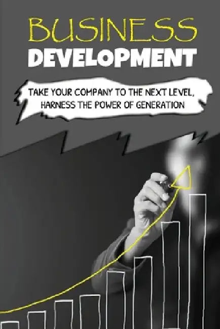 Business Development: Take Your Company To The Next Level, Harness The Power Of Generation: How To Develop Your Company'S Purpose by Cleo Burleson