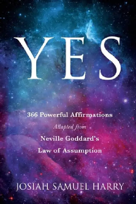 Yes: 366 Powerful Affirmations Adapted from Neville Goddard's Law of Assumption by Josiah Samuel Harry