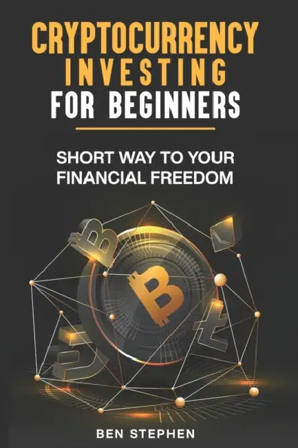 Cryptocurrency Investing for Beginners: Short Way to Your Financial Freedom by Ben Stephen