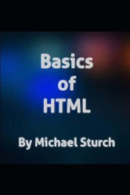 Basics of HTML: Presenting the basic need to knows when using HTML. by Michael Sturch