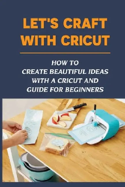 Let's Craft With Cricut: How To Create Beautiful Ideas With a Cricut And Guide For Beginners: Cricut Projects With Cardstock by Malorie Rochlitz