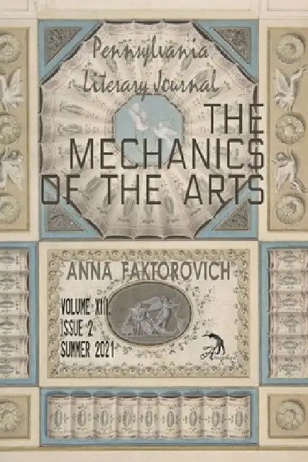 The Mechanics of the Arts: Volume XIII, Issue 2, Summer 2021 by Anna Faktorovich