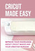 Cricut Made Easy: Improve Your Knowledge About Cricut Maker And Your Creative Horizon: Cricut Tutorials by Kelly Dechart