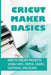Cricut Maker Basics: How To Create Projects Using Vinyl, Paper, Fabric, Clothing, And Glass: How To Use Design Space by Shara Kourkoumellis