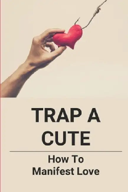 Trap A Cute: How To Manifest Love: Romance Novel Story Books For Adults by Fredric Sickels
