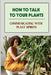 How To Talk To Your Plants: Communicating With Plant Spirits: Plant Spirit Etiquette by Almeda Brandes