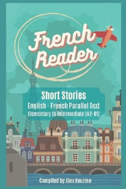 French Reader - Short Stories: English-French Parallel Text): Elementary to Intermediate (A2-B1) by Alex Kouzine