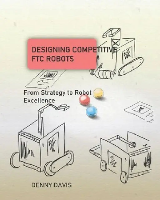 Designing Competitive FTC Robots: From Strategy to Robot Excellence by Denny Davis