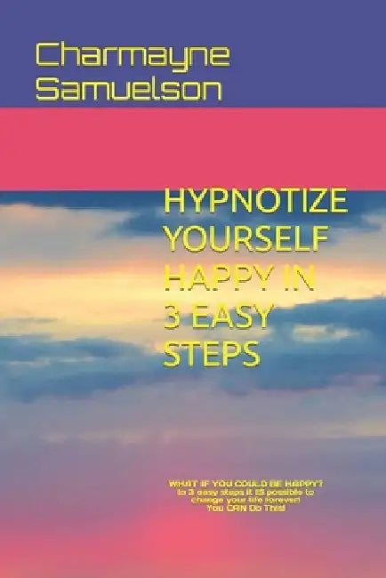Hypnotize Yourself Happy in 3 Easy Steps: You Can Do This! by Charmayne Samuelson
