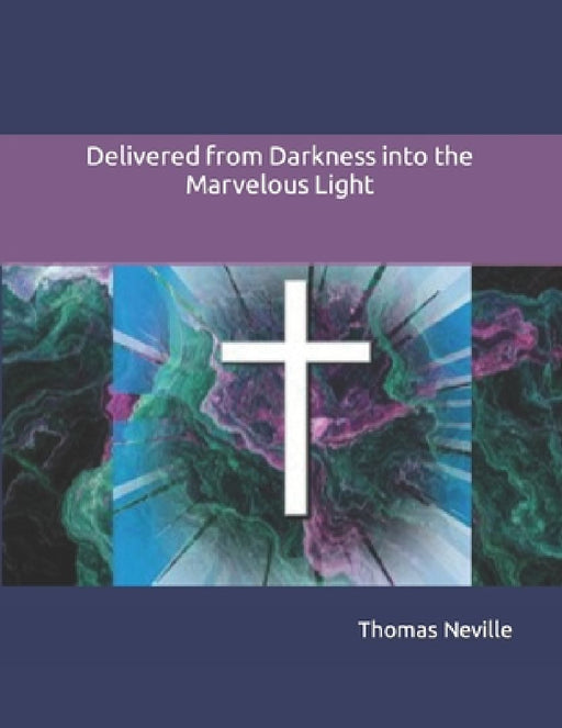 Delivered from Darkness into the Marvelous Light by Thomas Neville