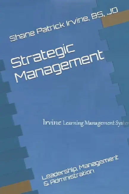 Strategic Management: Leadership, Management & Administration by Jd Shane Patrick Irvine Bs