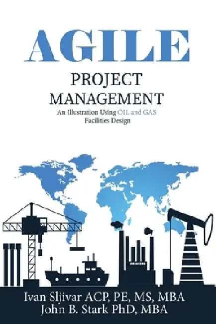 Agile Project Management: An Illustration Using Oil and Gas Facilities Design by John Stark
