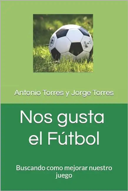 Nos Gusta El Futbol: Buscando como mejorar nuestro juego by Torres Pedrares, Jorge