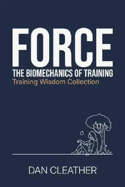 Force: The biomechanics of training by Dan Cleather
