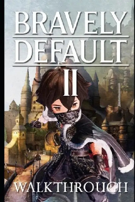 Bravely Default II Walkthrough: Tips - Cheats - And More by Arg Pisces
