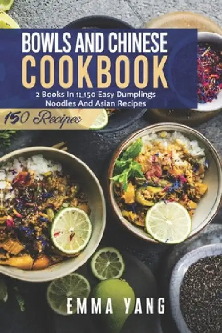 Bowls And Chinese Cookbook: 2 Books In 1: 150 Easy Dumplings Noodles And Asian Recipes by Emma Yang