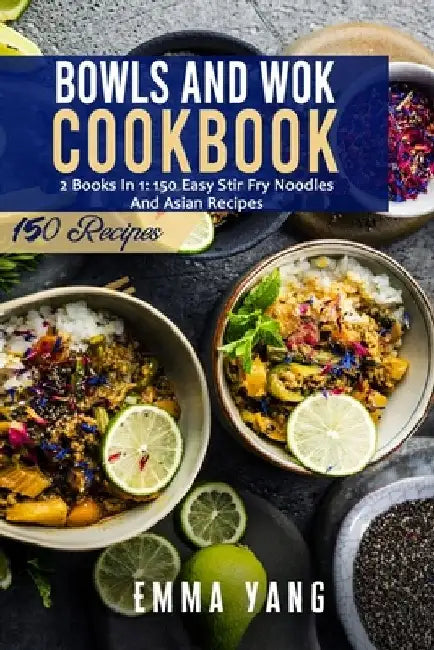 Bowls And Wok Cookbook: 2 Books In 1: 150 Easy Stir Fry Noodles And Asian Recipes by Emma Yang