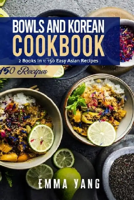 Bowls And Korean Cookbook: 2 Books In 1: 150 Easy Asian Recipes by Emma Yang