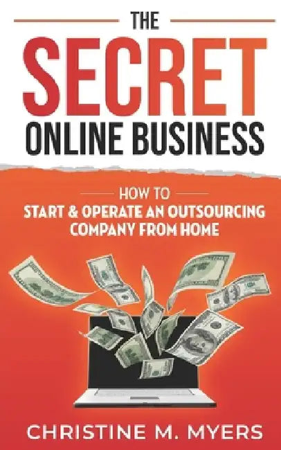 The Secret Online Business: How to Start & Operate an Outsourcing Company from Home by Christine M. Myers