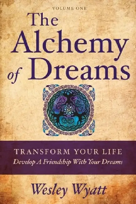 The Alchemy of Dreams - Volume I: Transform Your Life - Develop a Friendship with Your Dreams by Wesley Wyatt