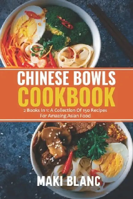 Chinese Bowls Cookbook: 2 Books In 1: A Collection Of 150 Recipes For Amazing Asian Food by Maki Blanc