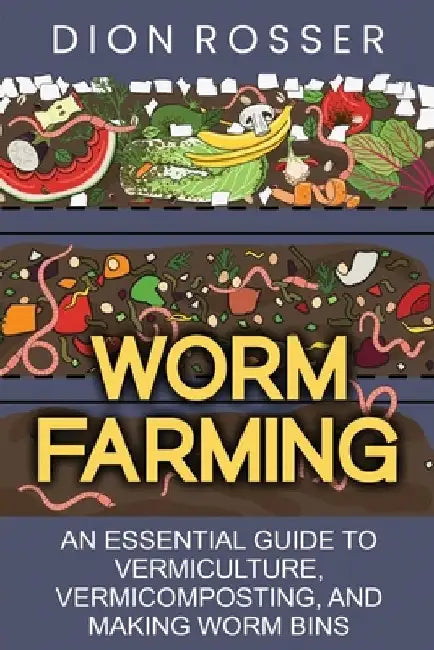 Worm Farming: An Essential Guide to Vermiculture, Vermicomposting, and Making Worm Bins by Dion Rosser