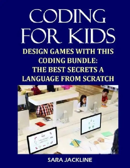 Coding For Kids: Design Games With This Coding Bundle: The Best Secrets a Language From Scratch by Sara Jackline