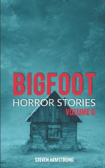 Bigfoot Horror Stories: Volume 6 by Steven Armstrong
