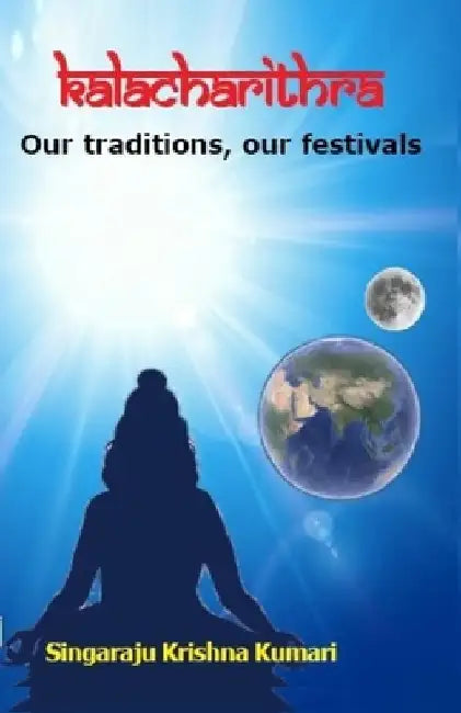Kalacharithra: Our traditions, our festivals by Singaraju Krishna Kumari