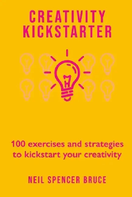 Creativity Kickstarter: 100 exercises and strategies to kickstart your creativity by Neil Spencer Bruce