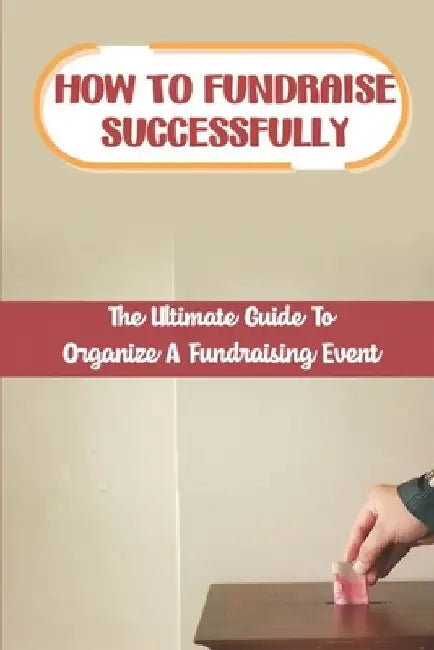 How To Fundraise Successfully: The Ultimate Guide To Organize A Fundraising Event: Fundraising Ask by Digna Wormington
