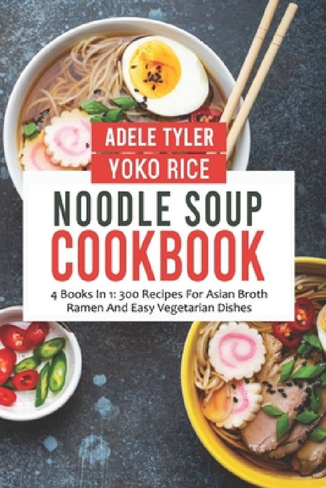 Noodle Soup Cookbook: 4 Books In 1: 300 Recipes For Asian Broth Ramen And Vegetarian Dishes by Yoko Rice