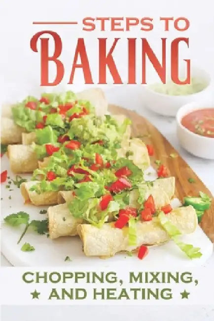 Steps To Baking: Chopping, Mixing, And Heating: Simple Cooking Recipes by Dirk Dorchy